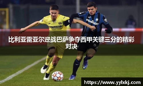 比利亚雷亚尔迎战巴萨争夺西甲关键三分的精彩对决