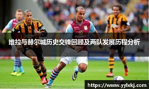 维拉与赫尔城历史交锋回顾及两队发展历程分析