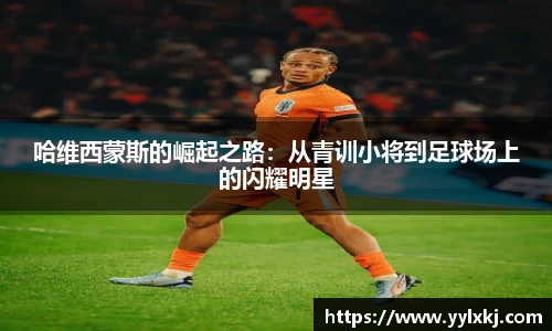 哈维西蒙斯的崛起之路：从青训小将到足球场上的闪耀明星