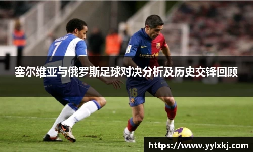 塞尔维亚与俄罗斯足球对决分析及历史交锋回顾