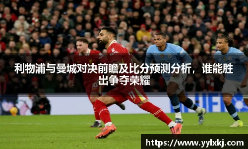 利物浦与曼城对决前瞻及比分预测分析，谁能胜出争夺荣耀
