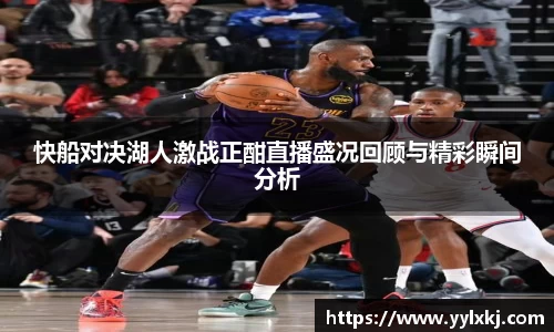 快船对决湖人激战正酣直播盛况回顾与精彩瞬间分析